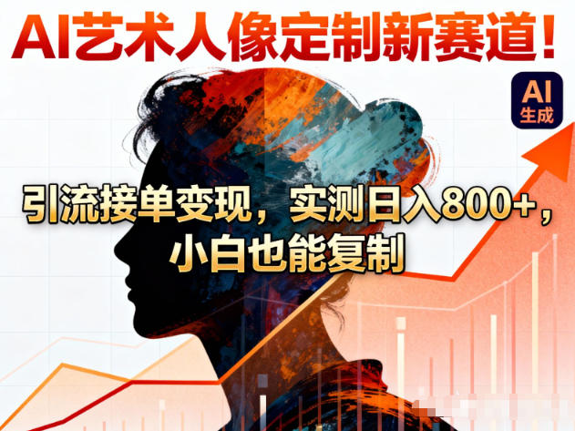 AI艺术人像定制新赛道！引流接单变现，实测日入8张+，小白也能复制-谷进海小站