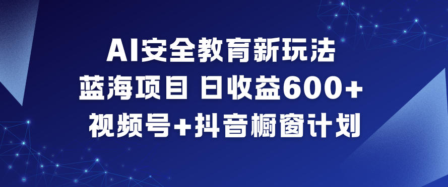 AI安全教育新玩法，蓝海项目，日收益6张+，视频号+抖音橱窗计划-谷进海小站