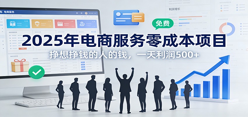 2025年电商服务零成本项目，挣想挣钱的人的钱，一天利润500+-谷进海小站