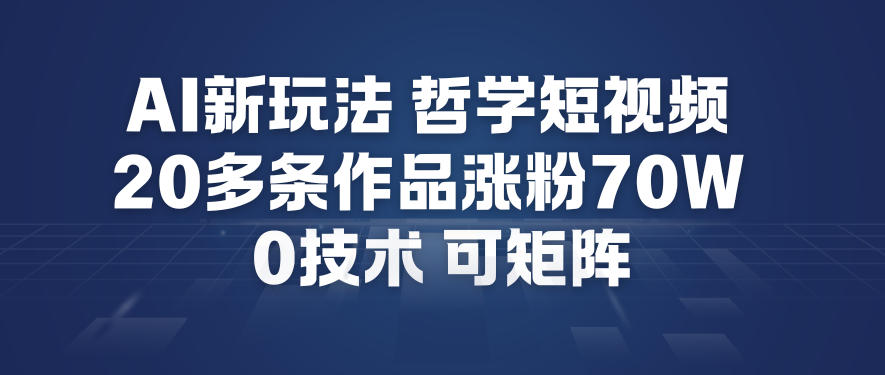 AI新玩法哲学短视频制作教学,20多条作品涨粉70W,0成本赛道,可矩阵-谷进海小站