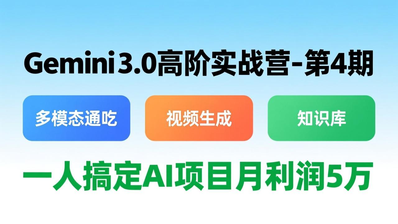 Gemini 3.0高阶实战营-第4期,多模态通吃+视频生成+知识库,一人搞定AI项目月利润5万-谷进海小站