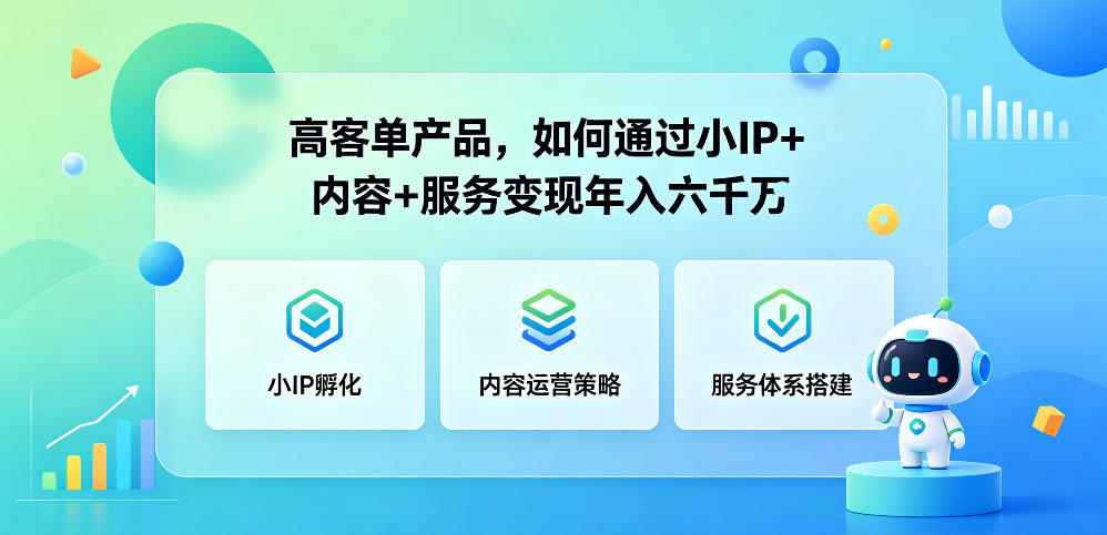 高客单产品，如何通过小IP+内容+服务变现年入六干W-谷进海小站