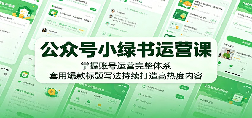 公众号小绿书运营课：掌握账号运营完整体系，套用爆款标题写法持续打造高热度内容-谷进海小站