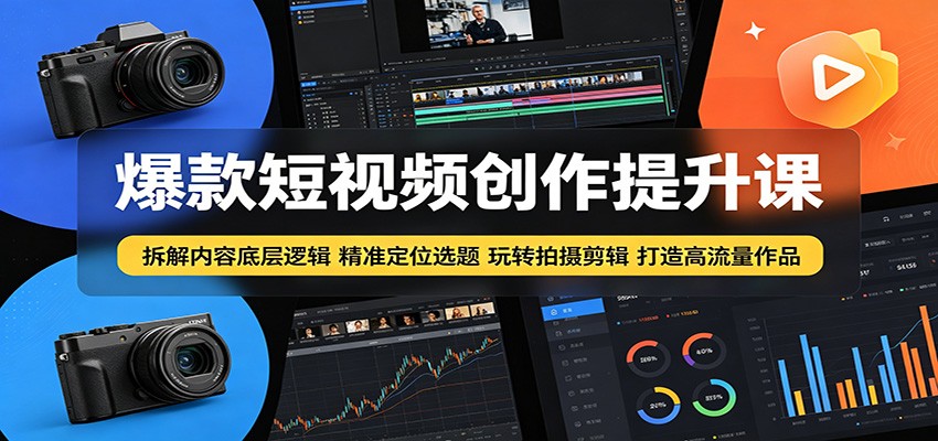 爆款短视频创作提升课：拆解内容底层逻辑，精准定位选题玩转拍摄剪辑打造高流量作品-谷进海小站