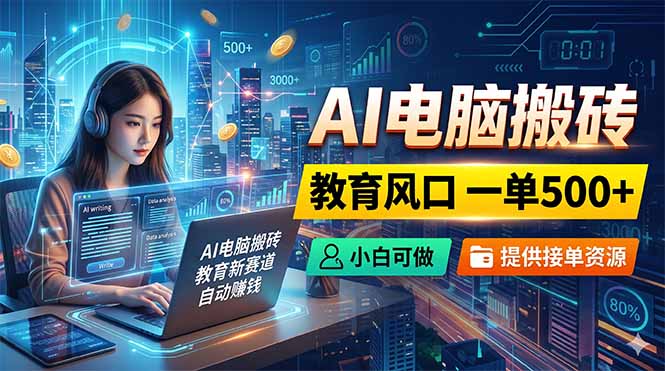 AI电脑搬砖，教育风口一单500+，小白可做，提供接单资源-谷进海小站