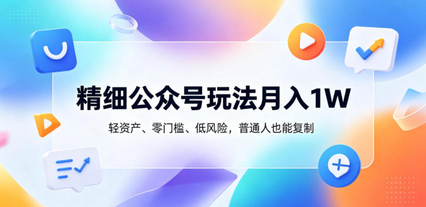 精细公众号玩法月入1W，轻资产、零门槛、低风险，普通人也能复制【揭秘】-谷进海小站