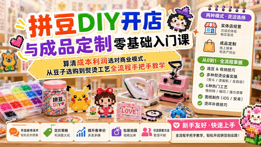 拼豆DIY开店与成品定制零基础入门课；算清成本利润选对商业模式，从豆子选购到熨烫工艺全流程手把手教学-谷进海小站