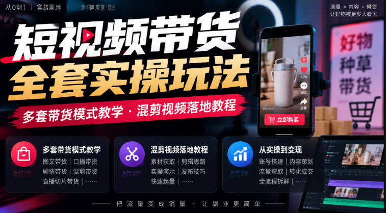 短视频带货全套实操玩法，多套带货模式教学，混剪视频落地教程-谷进海小站