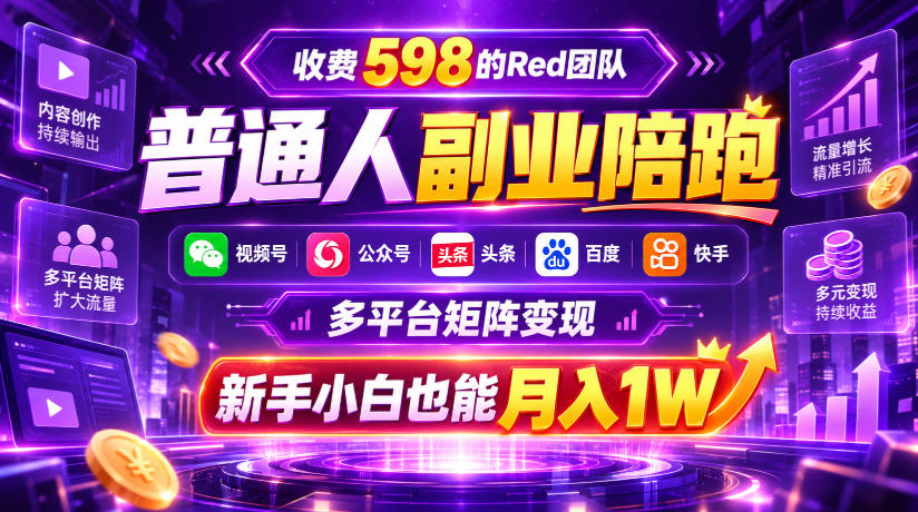 收费598的Red团队普通人副业陪跑，视频号、公众号、头条、百度、快手多平台矩阵变现，新手小白也能月入1W-谷进海小站